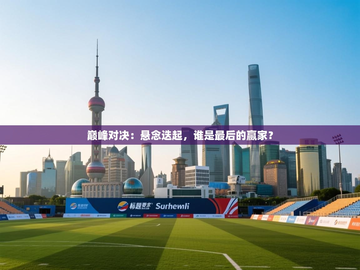 巅峰对决：悬念迭起，谁是最后的赢家？