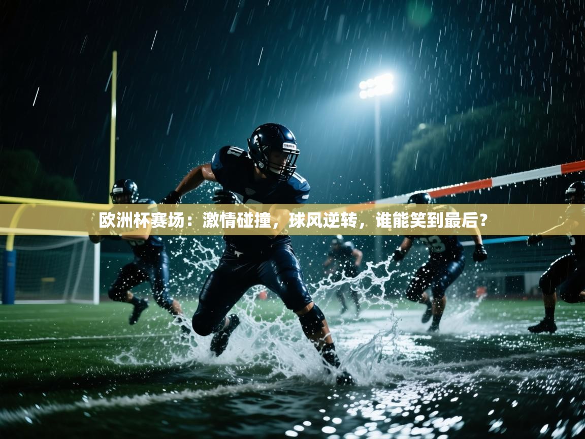 欧洲杯赛场:激情碰撞,球风逆转,谁能笑到最后? 第2张